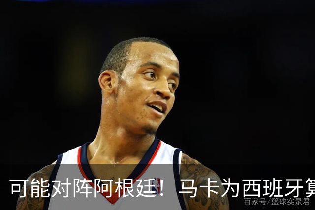 可能对阵阿根廷！马卡为西班牙算分：赢球必第1，若排第2将战J1
