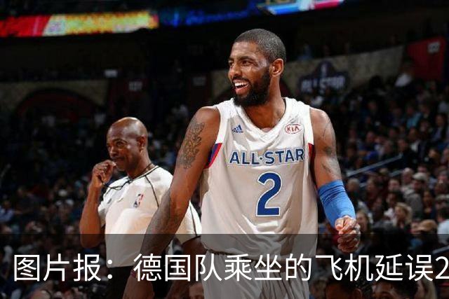 图片报：德国队乘坐的飞机延误20分钟，原因是随行人员忘带护照