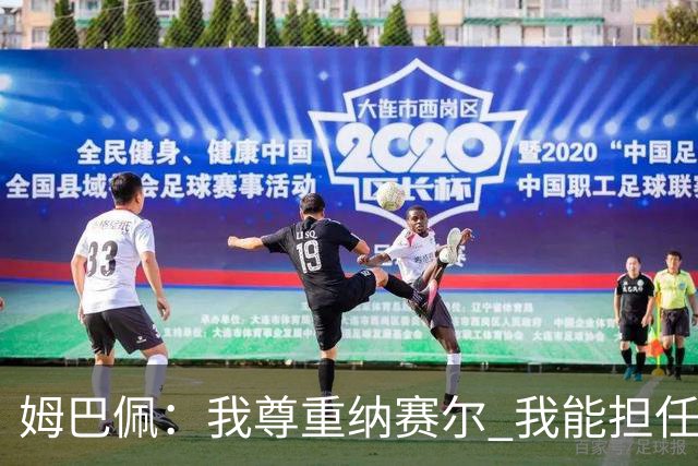 姆巴佩：我尊重纳赛尔 我能担任法国队长巴黎和纳赛尔的帮助很大