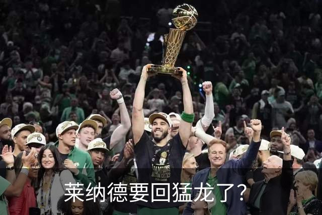 莱纳德要回猛龙了？