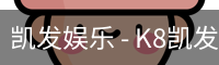 凯发娱乐 - K8凯发官网网址
